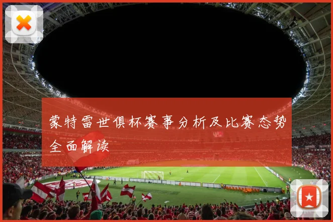 蒙特雷世俱杯赛事分析及比赛态势全面解读