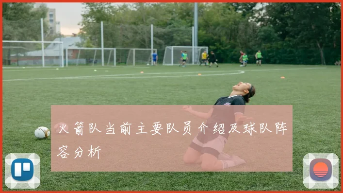 火箭队当前主要队员介绍及球队阵容分析