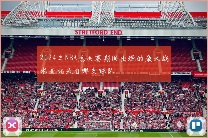 2024年NBA总决赛期间出现的最大战术变化来自哪支球队