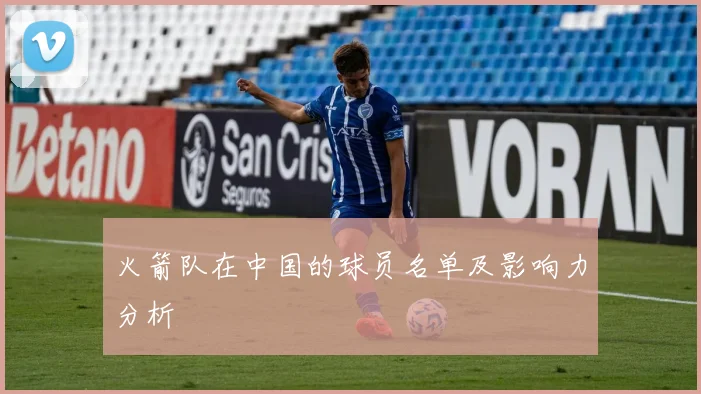 火箭队在中国的球员名单及影响力分析