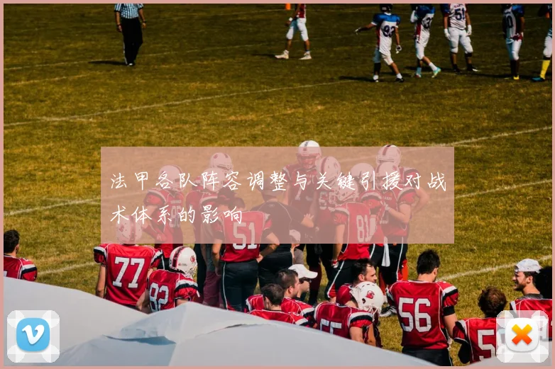 法甲各队阵容调整与关键引援对战术体系的影响