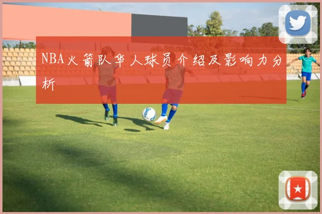 NBA火箭队华人球员介绍及影响力分析