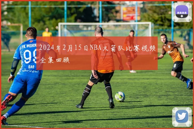 2024年2月15日NBA火箭队比赛视频全集回顾