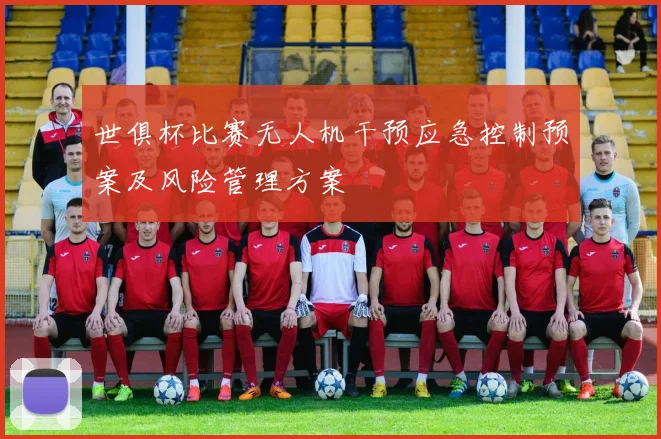 世俱杯比赛无人机干预应急控制预案及风险管理方案