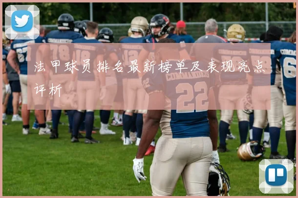 法甲球员排名最新榜单及表现亮点评析
