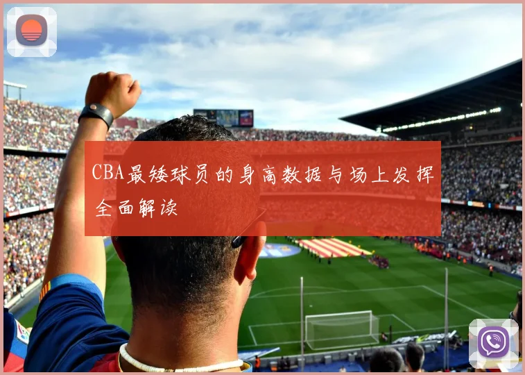 CBA最矮球员的身高数据与场上发挥全面解读