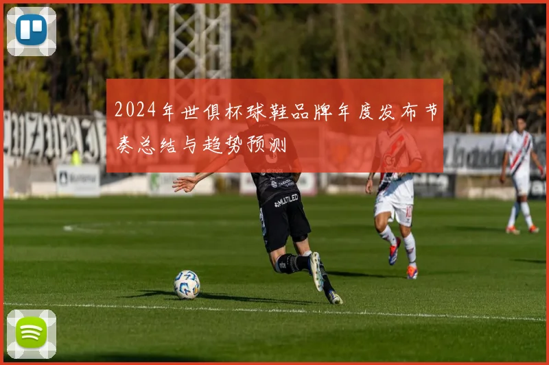 2024年世俱杯球鞋品牌年度发布节奏总结与趋势预测