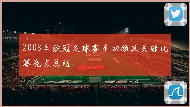 2008年欧冠足球赛季回顾及关键比赛亮点总结